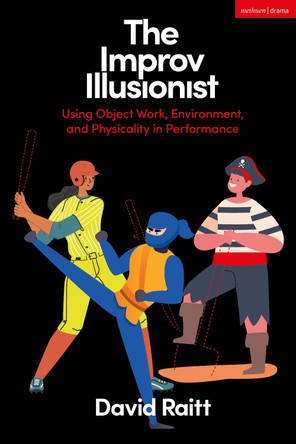 The Improv Illusionist: Using Object Work, Environment, and Physicality in Performance by David Raitt 9781350326385