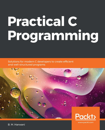 Practical C Programming: Solutions for modern C developers to create efficient and well-structured programs by B. M. Harwani 9781838641108