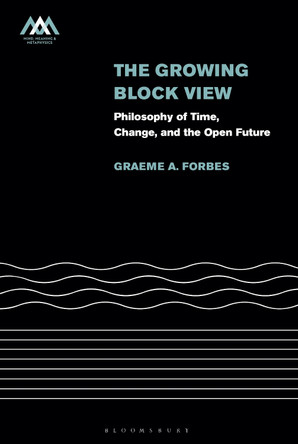 The Growing Block View: Philosophy of Time, Change, and the Open Future by Dr Graeme Forbes 9781350504288