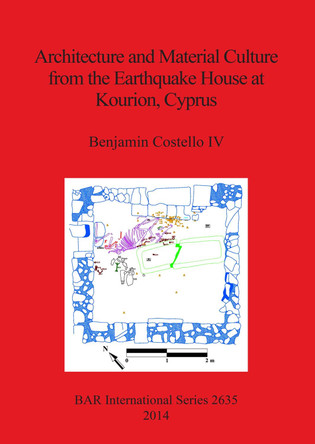 Architecture and Material Culture from the Earthquake House at Kourion Cyprus: A Late Roman Non-Elite House Destroyed in the 4th Century AD by Benjamin Costello 9781407312729