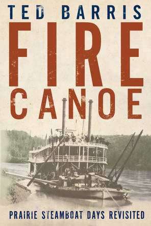 Fire Canoe: Prairie Steamboat Days Revisited by Ted Barris 9781459732087