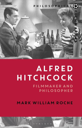 Alfred Hitchcock: Filmmaker and Philosopher by Mark William Roche 9781474221306
