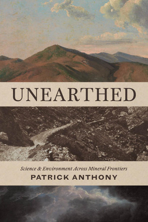 Unearthed: Science and Environment Across Mineral Frontiers by Patrick Anthony 9780226847511