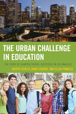 The Urban Challenge in Education: The Story of Charter School Successes in Los Angeles by Joseph Scollo 9781475814446