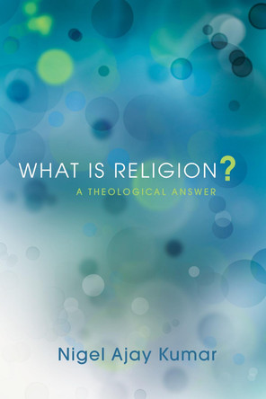 What Is Religion? by Nigel Ajay Kumar 9781498266277
