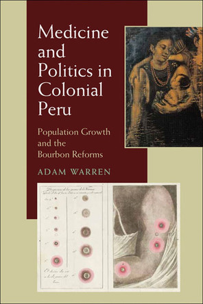 Medicine and Politics in Colonial Peru: Population Growth and the Bourbon Reforms by Adam Warren 9780822961116