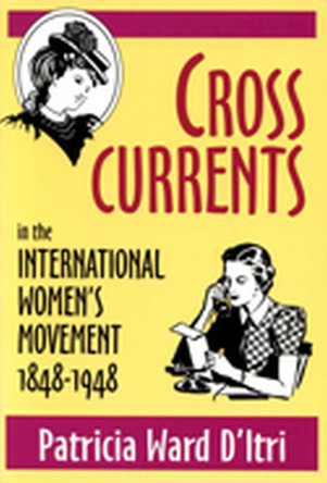 Cross Currents: In the International Women's Movement, 1848-1948 by Patricia Ward D'Itri 9780879727826