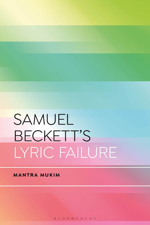 Samuel Beckett's Lyric Failure by Mantra Mukim 9781350464223