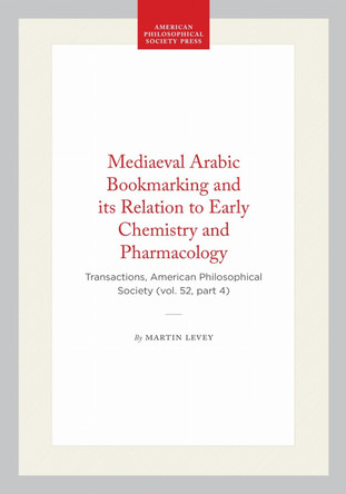 Mediaeval Arabic Bookmarking and Its Relation to Early Chemistry and Pharmacology: Transactions, American Philosophical Society (vol. 52, Part 4) by Martin Levey 9781422376331
