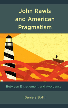 John Rawls and American Pragmatism: Between Engagement and Avoidance by Daniele Botti 9781498598316