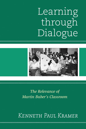 Learning Through Dialogue: The Relevance of Martin Buber's Classroom by Kenneth Paul Kramer 9781475804393