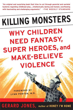 Killing Monsters: Our Children's Need For Fantasy, Heroism, and Make-Believe Violence by Gerard Jones 9780465036967