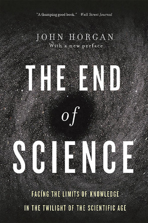 End Of Science: Facing The Limits Of Knowledge In The Twilight Of The Scientific Age by John Horgan 9780465065929