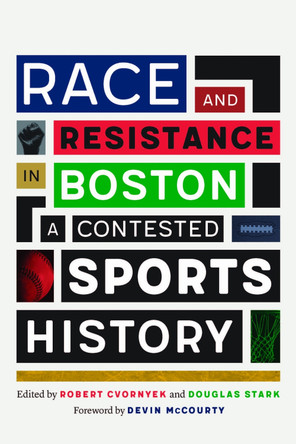 Race and Resistance in Boston: A Contested Sports History by Robert Cvornyek 9781496232687