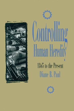 Controlling Human Heredity: 1865 to the Present by D.B. Paul 9781573923439