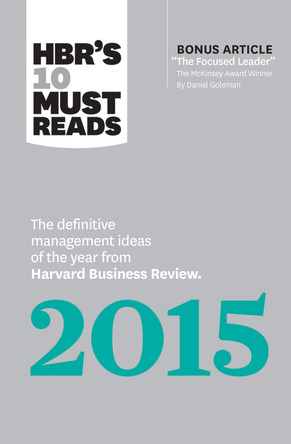 HBR's 10 Must Reads 2015: The Definitive Management Ideas of the Year from Harvard Business Review (with bonus McKinsey Award Winning article "The Focused Leader") (HBR's 10 Must Reads) by Harvard Business Review 9781633694644