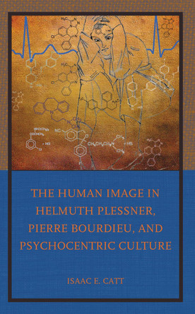 The Human Image in Helmuth Plessner, Pierre Bourdieu, and Psychocentric Culture by Isaac E. Catt 9781666918557