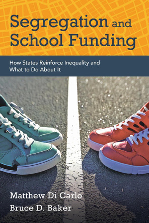 Segregation and School Funding: How States Reinforce Inequality and What to Do About It by Matthew Di Carlo 9798895570548