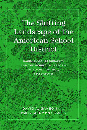 The Shifting Landscape of the American School District: Race, Class, Geography, and the Perpetual Reform of Local Control, 1935-2015 by David Gamson 9781433133961
