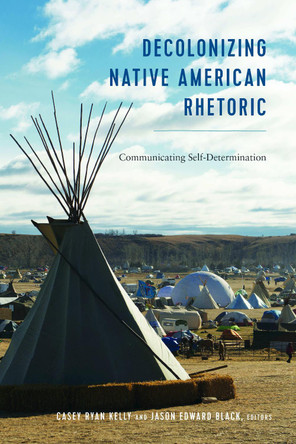 Decolonizing Native American Rhetoric: Communicating Self-Determination by Casey Ryan Kelly 9781433147906
