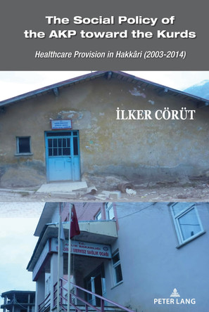 The Social Policy of the AKP toward the Kurds: Healthcare Provision in Hakkâri (2003–2014) by İlker Cörüt 9781433195761