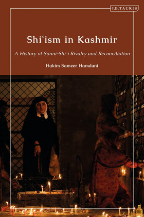 Shi'ism in Kashmir: A History of Sunni-Shia Rivalry and Reconciliation by Hakim Sameer Hamdani 9780755643936
