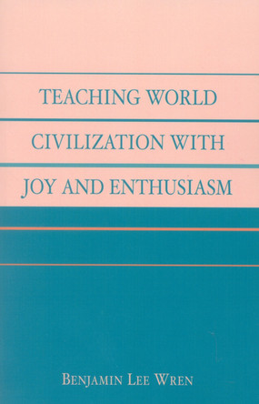Teaching World Civilization With Joy and Enthusiasm by Benjamin Lee Wren 9780761827474