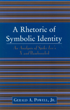 A Rhetoric of Symbolic Identity: Analysis of Spike Lee's X and Bamboozled by Gerald A. Powell 9780761828679