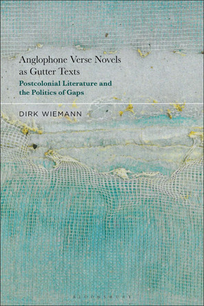 Anglophone Verse Novels as Gutter Texts: Postcolonial Literature and the Politics of Gaps by Prof. Dr. Dirk Wiemann 9781501399541