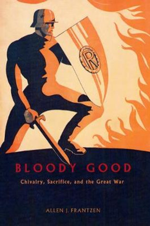 Bloody Good: Chivalry, Sacrifice and the Great War by Allen J. Frantzen