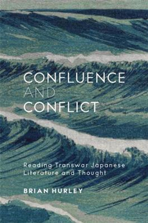 Confluence and Conflict: Reading Transwar Japanese Literature and Thought by Brian Hurley