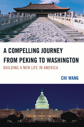 A Compelling Journey from Peking to Washington: Building a New Life in America by Chi Wang 9780761853855