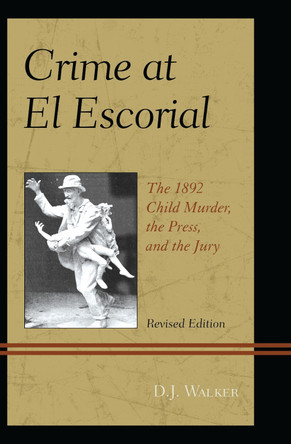 Crime At El Escorial: The 1892 Child Murder, the Press, and the Jury by D. J. Walker 9780761863557