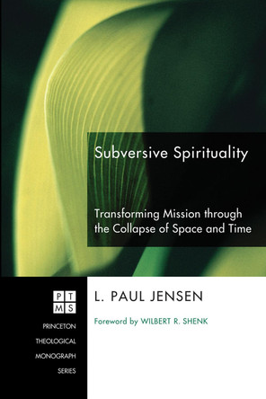 Subversive Spirituality: Transforming Mission Through the Collapse of Space and Time by L Paul Jensen 9781606081549