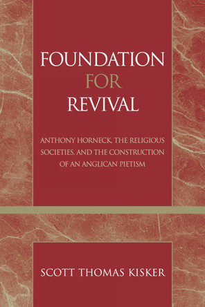 Foundation for Revival: Anthony Horneck, The Religious Societies, and the Construction of an Anglican Pietism by Scott Thomas Kisker 9780810857995