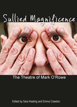 Sullied Magnificence: The Theatre of Mark O’Rowe by Emma Creedon 9781788747837