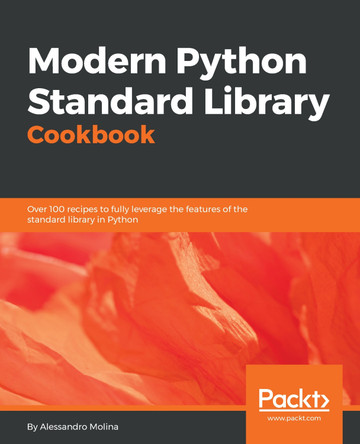 Modern Python Standard Library Cookbook: Over 100 recipes to fully leverage the features of the standard library in Python by Alessandro Molina 9781788830829