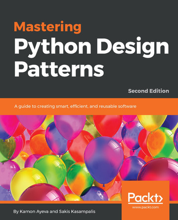 Mastering Python Design Patterns: A guide to creating smart, efficient, and reusable software, 2nd Edition by Kamon Ayeva 9781788837484