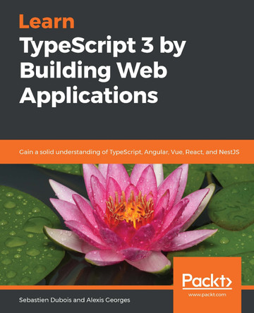 Learn TypeScript 3 by Building Web Applications: Gain a solid understanding of TypeScript, Angular, Vue, React, and NestJS by Sebastien Dubois 9781789615869