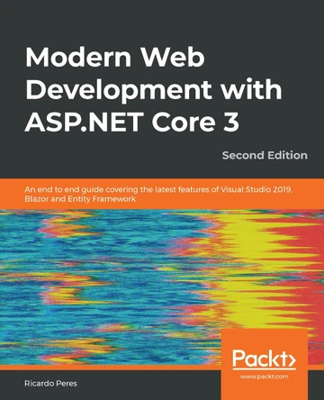 Modern Web Development with ASP.NET Core 3: An end to end guide covering the latest features of Visual Studio 2019, Blazor and Entity Framework, 2nd Edition by Ricardo Peres 9781789619768