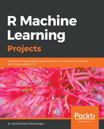 R Machine Learning Projects: Implement supervised, unsupervised, and reinforcement learning techniques using R 3.5 by Dr. Sunil Kumar Chinnamgari 9781789807943