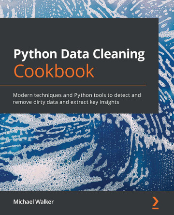 Python Data Cleaning Cookbook: Modern techniques and Python tools to detect and remove dirty data to extract key insights by Michael Walker 9781800565661