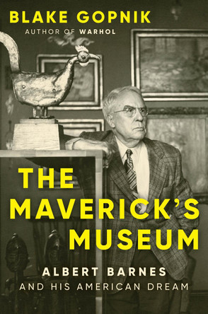 The Maverick's Museum: Albert Barnes and His American Dream by Blake Gopnik 9780063284036