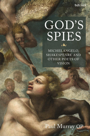 God's Spies: Michelangelo, Shakespeare and Other Poets of Vision by Dr Paul Murray OP 9780567695949