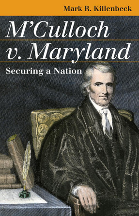 M'Culloch V. Maryland: Securing a Nation by Mark R. Killenbeck 9780700614738