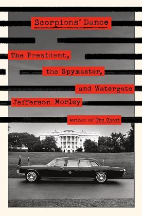 Scorpions' Dance: The President, the Spymaster, and Watergate by Jefferson Morley