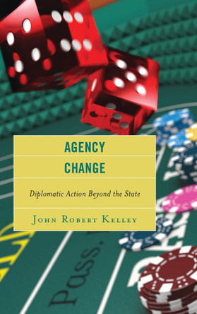 Agency Change: Diplomatic Action Beyond the State by John Robert Kelley 9781442230613