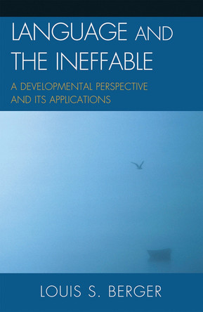 Language and the Ineffable: A Developmental Perspective and Its Applications by Louis S. Berger 9780739147139