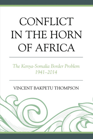 Conflict in the Horn of Africa: The Kenya-Somalia Border Problem 1941-2014 by Vincent Bakpetu Thompson 9780761865254