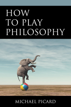 How to Play Philosophy by Michael Picard 9780761873068